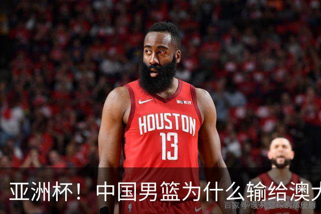 亚洲杯！中国男篮为什么输给澳大利亚？张懿赵杰一席话说得很实在